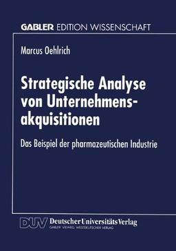 Strategische Analyse von Unternehmensakquisitionen: Das Beispiel der pharmazeutischen Industrie (Gabler Edition Wissenschaft)