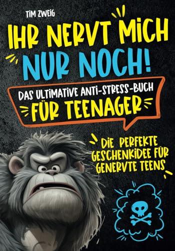 Ihr nervt mich nur noch! Das ultimative Anti-Stress-Buch für Teenager: Die perfekte Geschenkidee für genervte Teens.