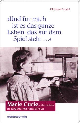 "Und für mich ist es das ganze Leben, das auf dem Spiel steht". Marie Curie - ihr Leben in Tagebüchern und Briefen