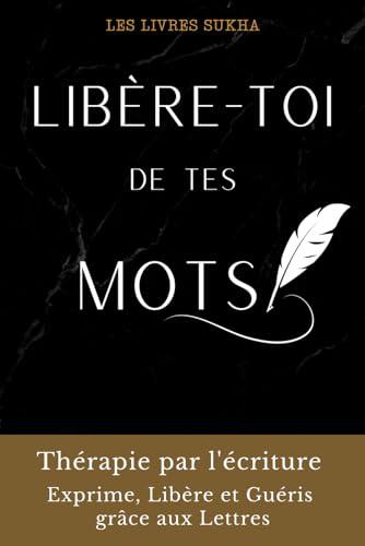 Libère-toi de tes mots: Thérapie par l'écriture. Exprime, Libère et Guéris grâce aux Lettres