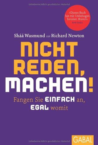 Nicht reden, machen!: Fangen Sie einfach an, egal womit