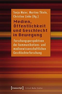 Medien, Öffentlichkeit und Geschlecht in Bewegung: Forschungsperspektiven der kommunikations- und medienwissenschaftlichen Geschlechterforschung (Critical Studies in Media and Communication)