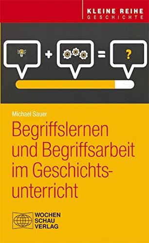 Begriffslernen und Begriffsarbeit im Geschichtsunterricht (Kleine Reihe - Gechichte)