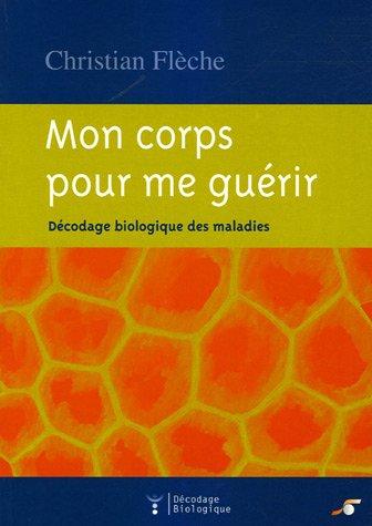 Mon corps pour me guérir : décodage biologique des maladies