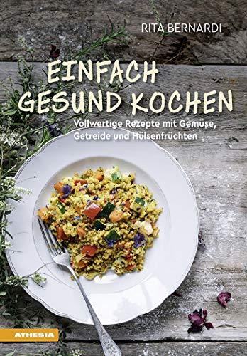 Einfach gesund kochen: Vollwertige Rezepte mit Gemüse, Getreide und Hülsenfrüchten