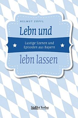 Lebn und lebn lassen: Lustige Szenen und Episoden aus Bayern