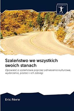 Szaleństwo we wszystkich swoich stanach: Opowieść o szaleństwie poprzez odniesienia kulturowe, wydarzenia, postaci i ich zabiegi: Opowie¿¿ o ... kulturowe, wydarzenia, postaci i ich zabiegi