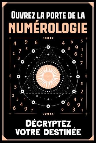 Ouvrez la porte de la Numérologie - Décryptez votre destinée: Guide Pratique pour Décoder les Secrets de Votre Nom et Date de Naissance : chemin de vie, numéro de personnalité, d'âme, de personnalité