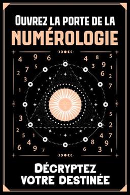 Ouvrez la porte de la Numérologie - Décryptez votre destinée: Guide Pratique pour Décoder les Secrets de Votre Nom et Date de Naissance : chemin de vie, numéro de personnalité, d'âme, de personnalité