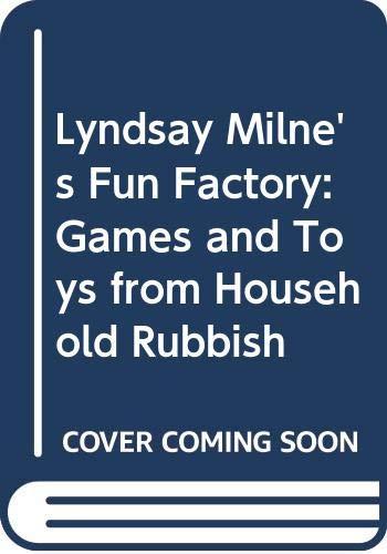 Lyndsay Milne's Fun Factory: Games and Toys from Household Rubbish