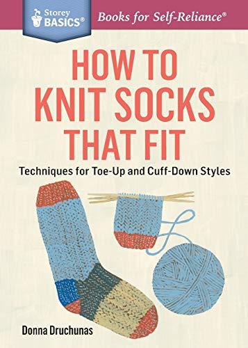 How to Knit Socks That Fit: Techniques for Toe-Up and Cuff-Down Styles. A Storey BASICS® Title