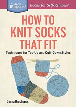 How to Knit Socks That Fit: Techniques for Toe-Up and Cuff-Down Styles. A Storey BASICS® Title