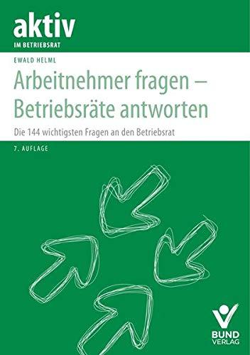 Arbeitnehmer fragen - Betriebsräte antworten: Die 144 wichtigsten Fragen an den Betriebsrat (aktiv im Betriebsrat)