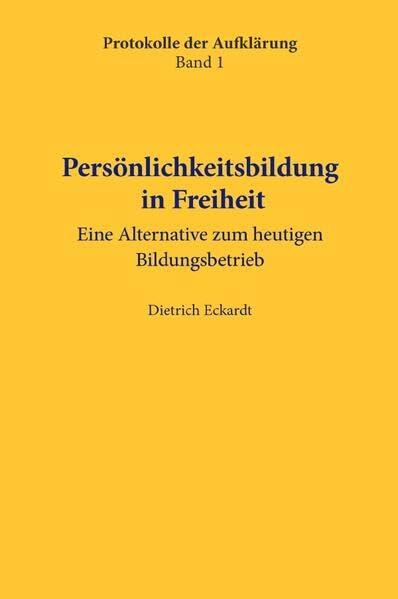 Protokolle der Aufklärung / Persönlichkeitsbildung in Freiheit: Eine Alternative zum heutigen Bildungsbetrieb